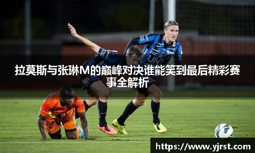 拉莫斯与张琳M的巅峰对决谁能笑到最后精彩赛事全解析